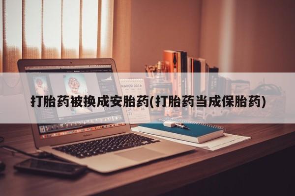 打胎药大月份用联系微信打胎药被换成安胎药(打胎药当成保胎药)