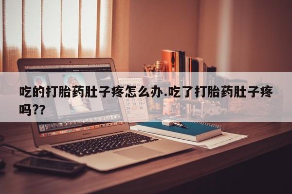 打胎药大月份用联系微信吃的打胎药肚子疼怎么办.吃了打胎药肚子疼吗?？