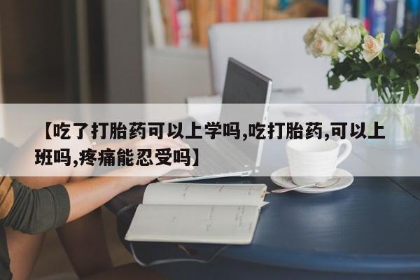 打胎药大月份用联系微信【吃了打胎药可以上学吗,吃打胎药,可以上班吗,疼痛能忍受吗】