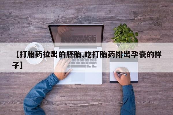 打胎药大月份用联系微信【打胎药拉出的胚胎,吃打胎药排出孕囊的样子】