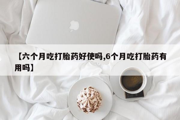 打胎药大月份用联系微信【六个月吃打胎药好使吗,6个月吃打胎药有用吗】