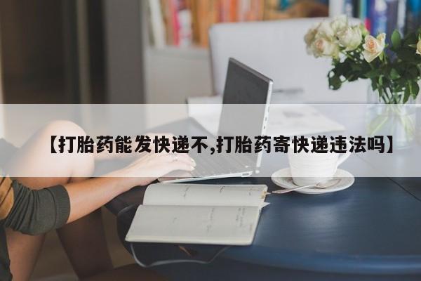 打胎药大月份用联系微信【打胎药能发快递不,打胎药寄快递违法吗】