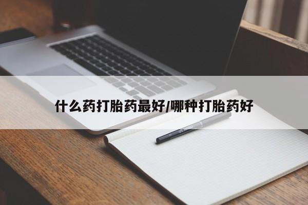 打胎药大月份用联系微信什么药打胎药最好/哪种打胎药好