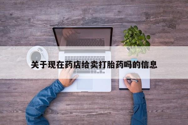 打胎药大月份用联系微信关于现在药店给卖打胎药吗的信息