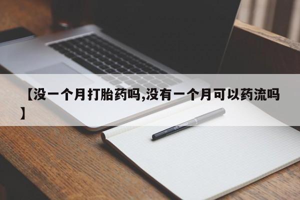 打胎药大月份用联系微信【没一个月打胎药吗,没有一个月可以药流吗】