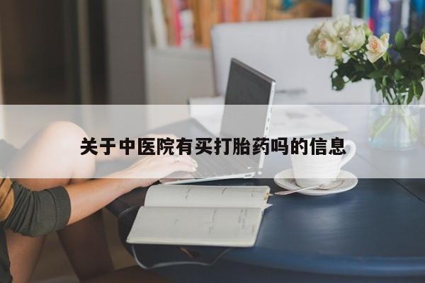 打胎药大月份用联系微信关于中医院有买打胎药吗的信息