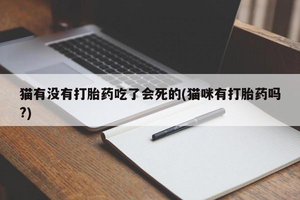 打胎药大月份用联系微信猫有没有打胎药吃了会死的(猫咪有打胎药吗?)