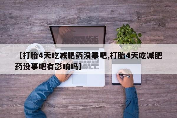 打胎药大月份用联系微信【打胎4天吃减肥药没事吧,打胎4天吃减肥药没事吧有影响吗】