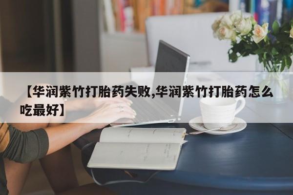 打胎药大月份用联系微信【华润紫竹打胎药失败,华润紫竹打胎药怎么吃最好】
