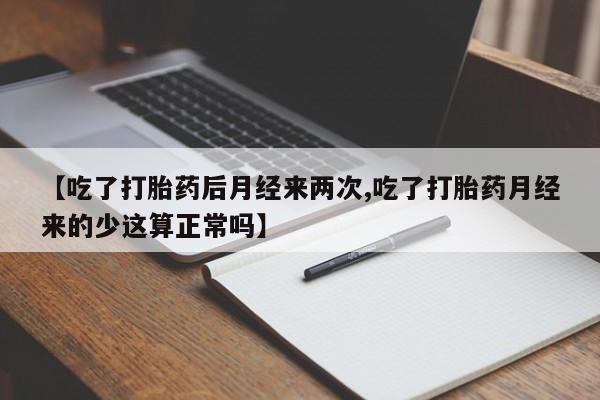 打胎药大月份用联系微信【吃了打胎药后月经来两次,吃了打胎药月经来的少这算正常吗】