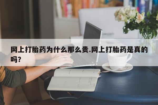 打胎药大月份用联系微信网上打胎药为什么那么贵.网上打胎药是真的吗？