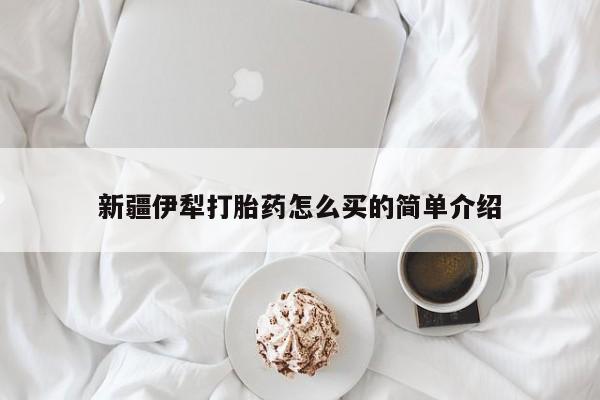 打胎药大月份用联系微信新疆伊犁打胎药怎么买的简单介绍