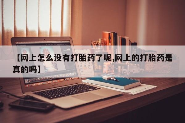 打胎药大月份用联系微信【网上怎么没有打胎药了呢,网上的打胎药是真的吗】