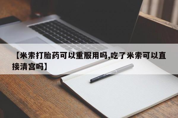 打胎药大月份用联系微信【米索打胎药可以重服用吗,吃了米索可以直接清宫吗】