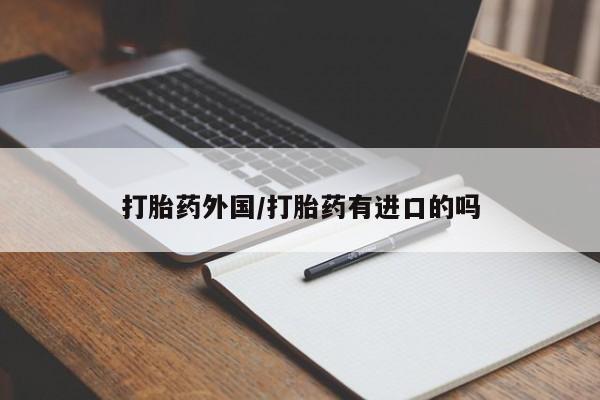 打胎药大月份用联系微信打胎药外国/打胎药有进口的吗