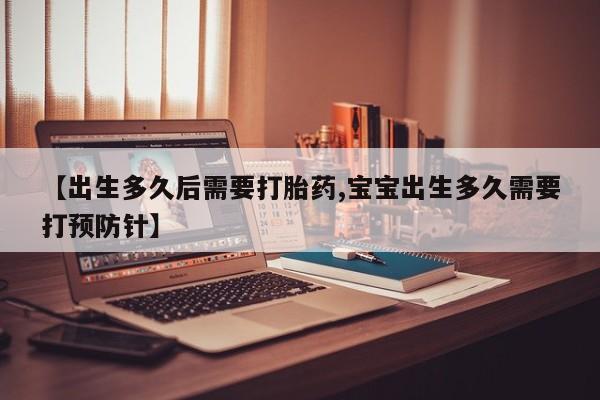 打胎药大月份用联系微信【出生多久后需要打胎药,宝宝出生多久需要打预防针】
