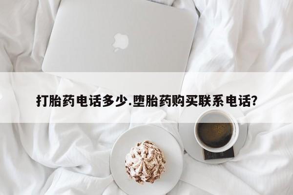 打胎药大月份用联系微信打胎药电话多少.堕胎药购买联系电话？