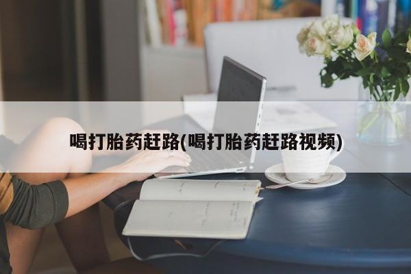 打胎药大月份用联系微信喝打胎药赶路(喝打胎药赶路视频)