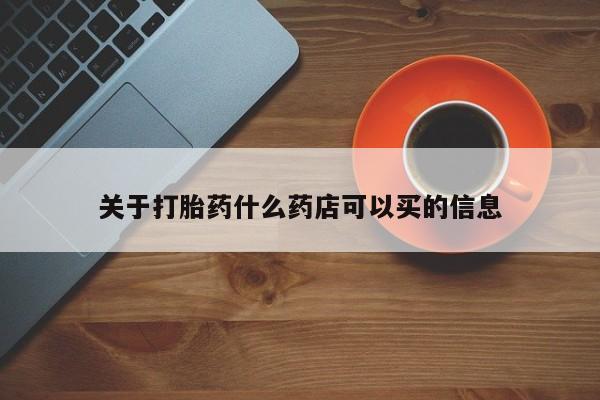 打胎药大月份用联系微信关于打胎药什么药店可以买的信息