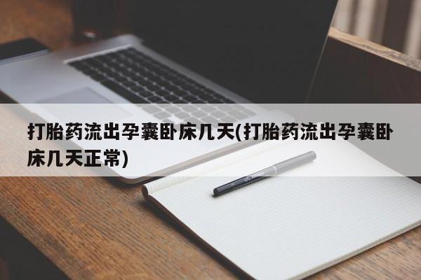 打胎药大月份用联系微信打胎药流出孕囊卧床几天(打胎药流出孕囊卧床几天正常)