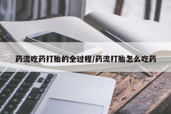 打胎药大月份用联系微信药流吃药打胎的全过程/药流打胎怎么吃药