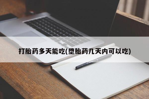 打胎药大月份用联系微信打胎药多天能吃(堕胎药几天内可以吃)