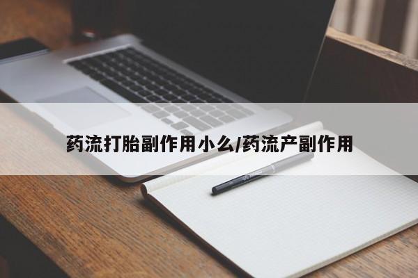 打胎药大月份用联系微信药流打胎副作用小么/药流产副作用