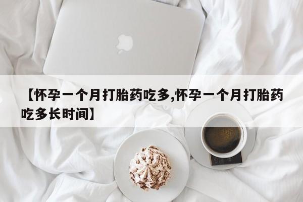 打胎药大月份用联系微信【怀孕一个月打胎药吃多,怀孕一个月打胎药吃多长时间】