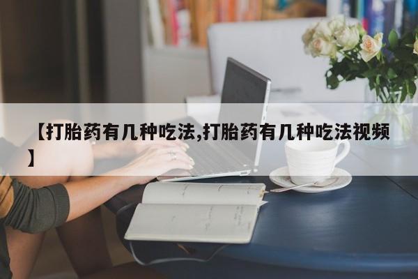 打胎药大月份用联系微信【打胎药有几种吃法,打胎药有几种吃法视频】