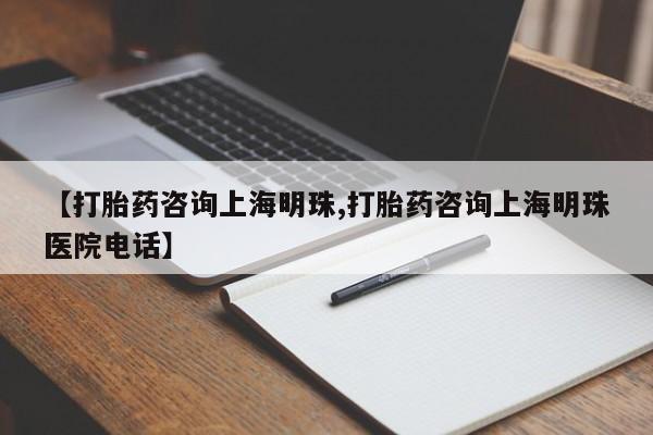 打胎药大月份用联系微信【打胎药咨询上海明珠,打胎药咨询上海明珠医院电话】