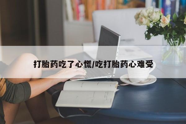打胎药大月份用联系微信打胎药吃了心慌/吃打胎药心难受