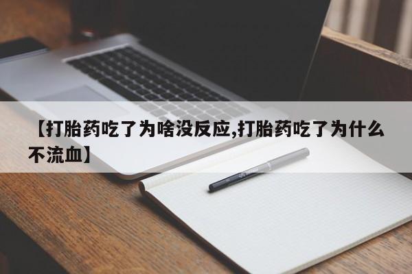打胎药大月份用联系微信【打胎药吃了为啥没反应,打胎药吃了为什么不流血】
